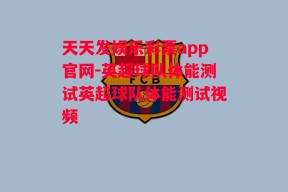 天天发娱乐彩票app官网-英超球队体能测试英超球队体能测试视频