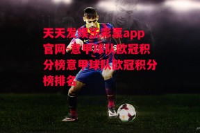 天天发娱乐彩票app官网-意甲球队欧冠积分榜意甲球队欧冠积分榜排名