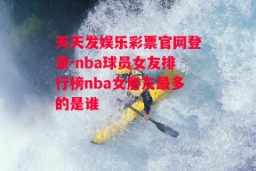 天天发娱乐彩票官网登录-nba球员女友排行榜nba女朋友最多的是谁