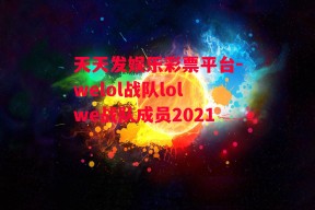 天天发娱乐彩票平台-welol战队lolwe战队成员2021