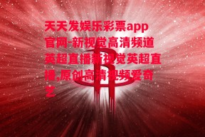 天天发娱乐彩票app官网-新视觉高清频道英超直播新视觉英超直播,原创高清视频爱奇艺