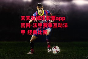 天天发娱乐彩票app官网-法甲赛事互动法甲 经典比赛